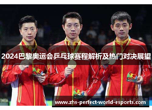 2024巴黎奥运会乒乓球赛程解析及热门对决展望