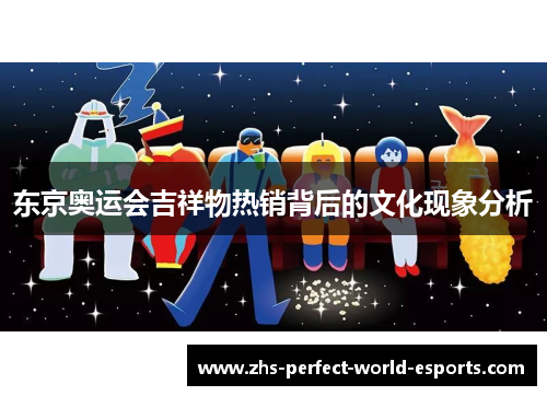 东京奥运会吉祥物热销背后的文化现象分析
