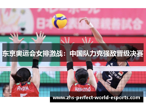 东京奥运会女排激战：中国队力克强敌晋级决赛