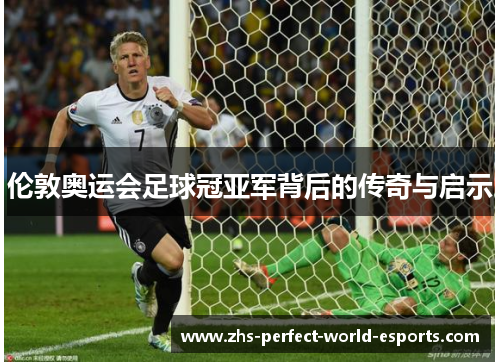 伦敦奥运会足球冠亚军背后的传奇与启示
